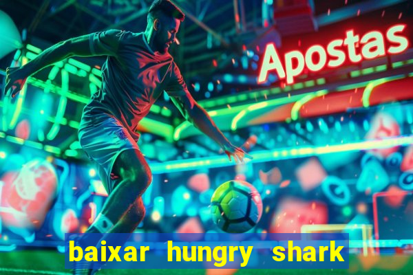 baixar hungry shark evolution dinheiro infinito